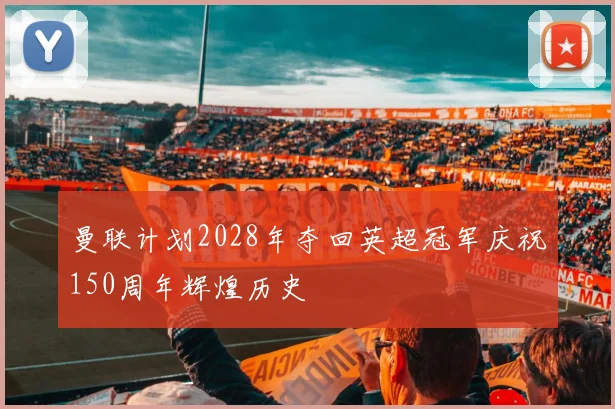 曼联计划2028年夺回英超冠军庆祝150周年辉煌历史