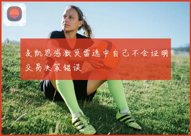 麦凯恩感激莫雷选中自己不会证明交易决策错误