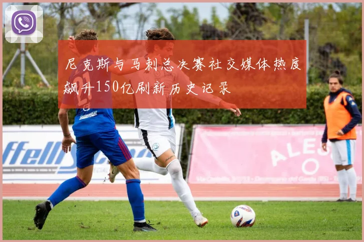 尼克斯与马刺总决赛社交媒体热度飙升150亿刷新历史记录
