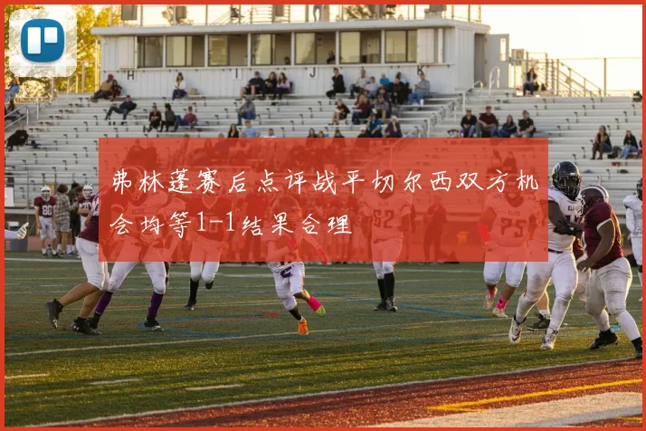 弗林蓬赛后点评战平切尔西双方机会均等1-1结果合理