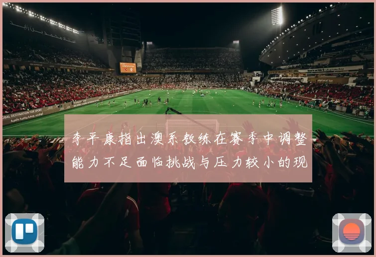 李平康指出澳系教练在赛季中调整能力不足面临挑战与压力较小的现状