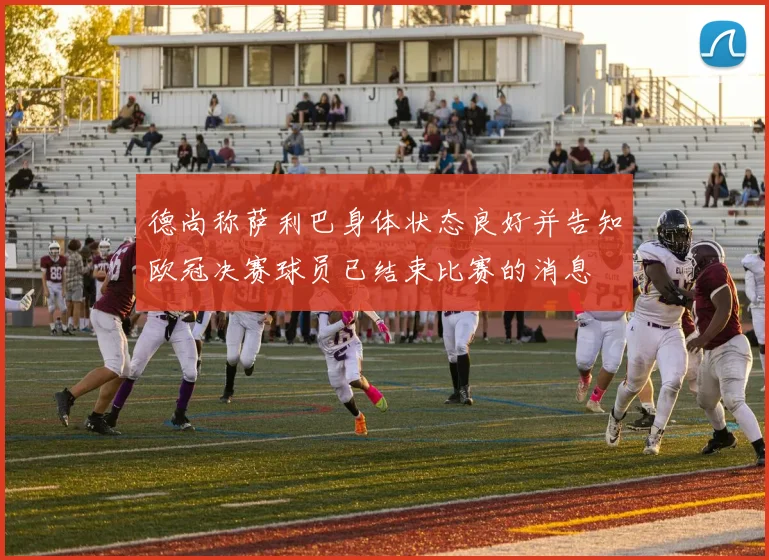 德尚称萨利巴身体状态良好并告知欧冠决赛球员已结束比赛的消息