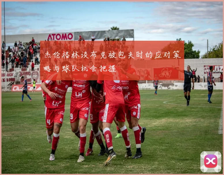 杰伦格林谈布克被包夹时的应对策略与球队机会把握