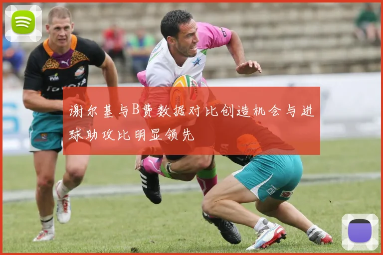 谢尔基与B费数据对比创造机会与进球助攻比明显领先